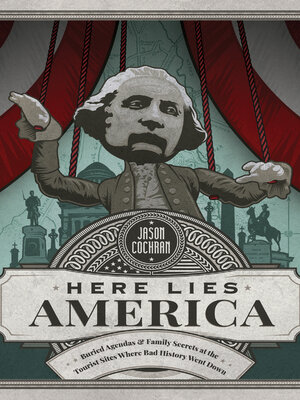 cover image of Here Lies America: Buried Agendas & Family Secrets at the Tourist Sites Where Bad History Went